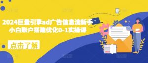 2024巨量引擎ad广告信息流新手小白账户搭建优化0-1实操课-知乎者也