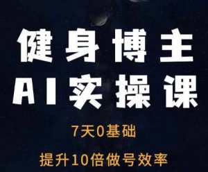 健身博主AI实操课——7天从0到1提升10倍做号效率-知乎者也