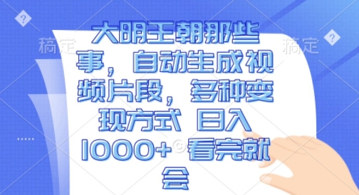 大明王朝那些事,自动生成视频片段,多种变现方式 日入1k 看完就会【揭秘】-知乎者也