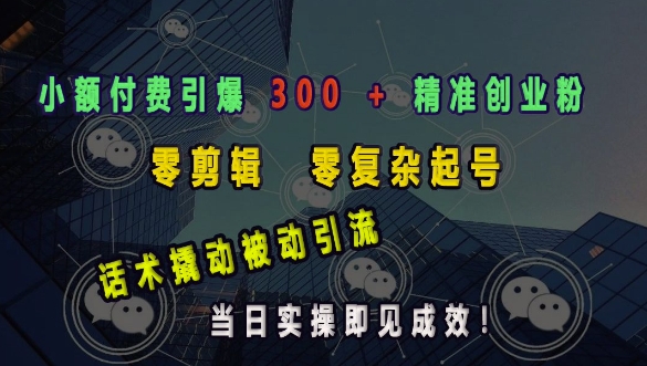 小额付费引爆 300 + 精准创业粉,零剪辑、零复杂起号,话术撬动被动引流,当日实操即见成效-知乎者也