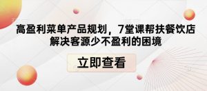 高盈利菜单产品规划,7堂课帮扶餐饮店解决客源少不盈利的困境-知乎者也