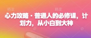 心力攻略·普通人的必修课,计划力,从小白到大神-知乎者也