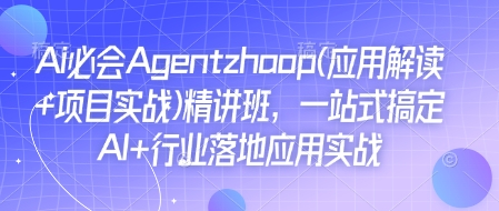 Ai必会Agent(应用解读+项目实战)精讲班,一站式搞定AI+行业落地应用实战-知乎者也