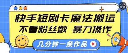 快手短剧卡魔法搬运,不看粉丝数,暴力操作,几分钟一条作品,小白也能快速上手-知乎者也