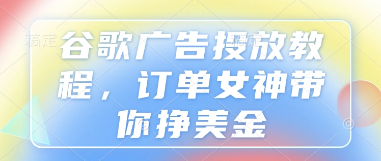 谷歌广告投放教程,订单女神带你挣美金-知乎者也