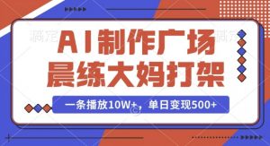 AI制作广场晨练大妈打架,一条播放10W+,单日变现多张【揭秘】-知乎者也