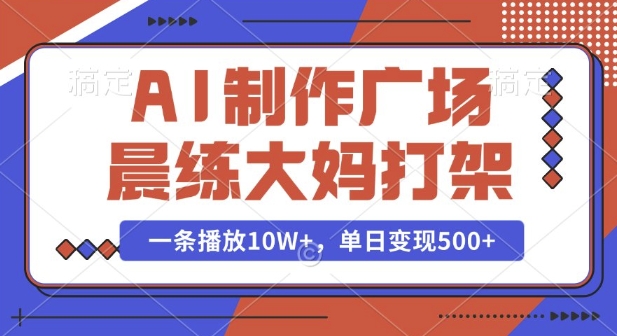 AI制作广场晨练大妈打架,一条播放10W+,单日变现多张【揭秘】-知乎者也