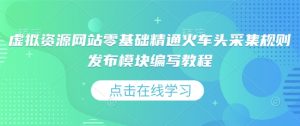 虚拟资源网站零基础精通火车头采集规则发布模块编写教程-知乎者也
