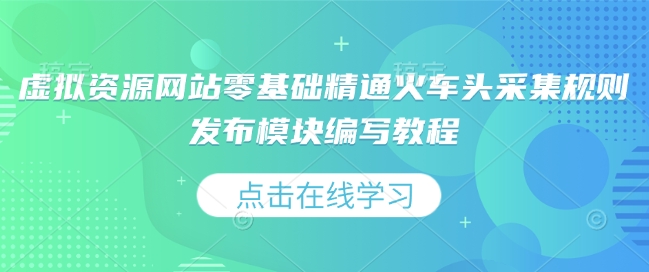 虚拟资源网站零基础精通火车头采集规则发布模块编写教程-知乎者也