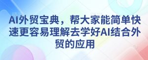 AI外贸宝典,帮大家能简单快速更容易理解去学好AI结合外贸的应用-知乎者也
