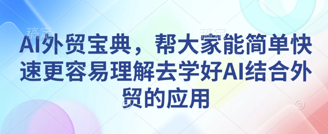 AI外贸宝典,帮大家能简单快速更容易理解去学好AI结合外贸的应用-知乎者也