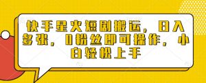 快手星火短剧搬运,日入多张,0粉丝即可操作,小白轻松上手【揭秘】-知乎者也
