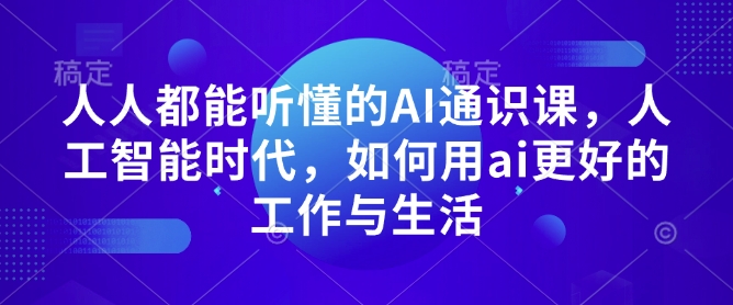 人人都能听懂的AI通识课,人工智能时代,如何用ai更好的工作与生活-知乎者也