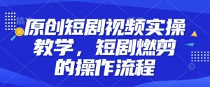 原创短剧视频实操教学，短剧燃剪的操作流程-知乎者也