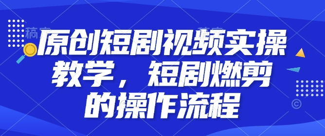 原创短剧视频实操教学,短剧燃剪的操作流程-知乎者也