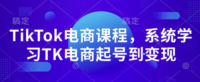 TikTok电商课程,系统学习TK电商起号到变现-知乎者也