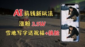 冬季搞钱新玩法，雪地写字表白送祝福、换脸，用免费AI手把手教你制作，轻松涨粉3.5w，接单到手软-知乎者也