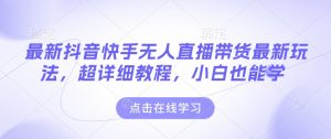 最新抖音快手无人直播带货玩法，超详细教程，小白也能学-知乎者也