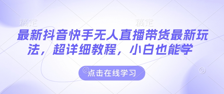最新抖音快手无人直播带货玩法,超详细教程,小白也能学-知乎者也