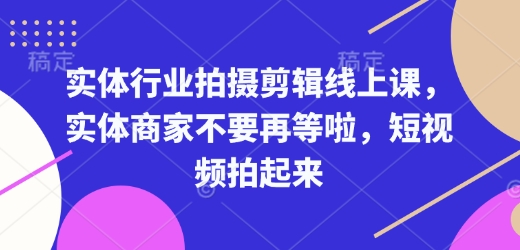 实体行业拍摄剪辑线上课,实体商家不要再等啦,短视频拍起来-知乎者也