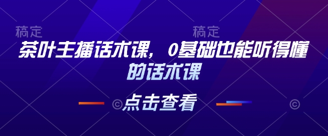 茶叶主播话术课,0基础也能听得懂的话术课-知乎者也