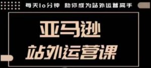 聪明的跨境人都在学的亚马逊站外运营课,每天10分钟,手把手教你成为站外运营高手-知乎者也