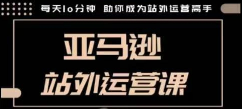 聪明的跨境人都在学的亚马逊站外运营课,每天10分钟,手把手教你成为站外运营高手-知乎者也