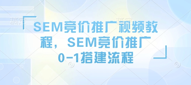 SEM竞价推广视频教程,SEM竞价推广0-1搭建流程-知乎者也