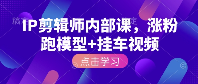 IP剪辑师内部课,涨粉跑模型+挂车视频-知乎者也