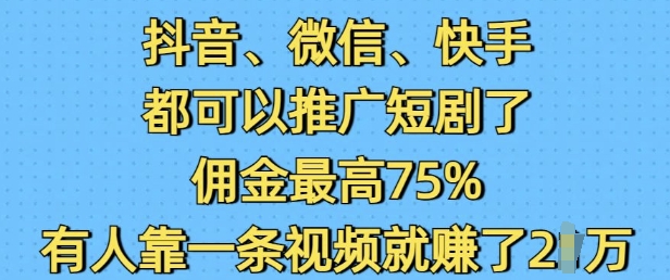 抖音微信快手都可以推广短剧了,佣金最高75%,有人靠一条视频就挣了2W-知乎者也