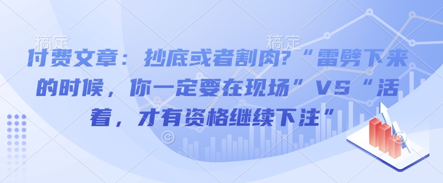 付费文章:抄底或者割肉?“雷劈下来的时候,你一定要在现场”VS“活着,才有资格继续下注”-知乎者也