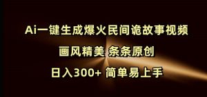 Ai一键生成爆火民间诡故事视频 画风精美 条条原创 日入300+ 简单易上手-知乎者也