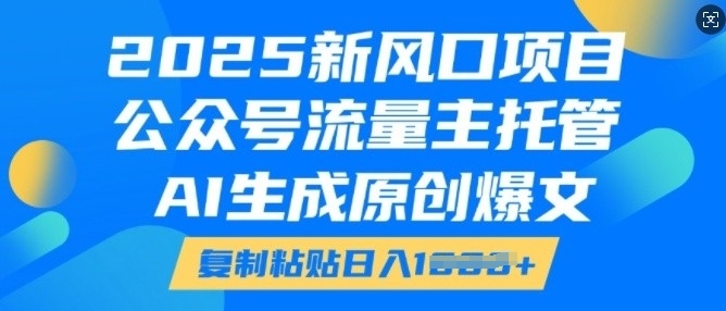 2025新风口项目,公众号流量主托管,AI生成原创爆文,复制粘贴日入多张-知乎者也