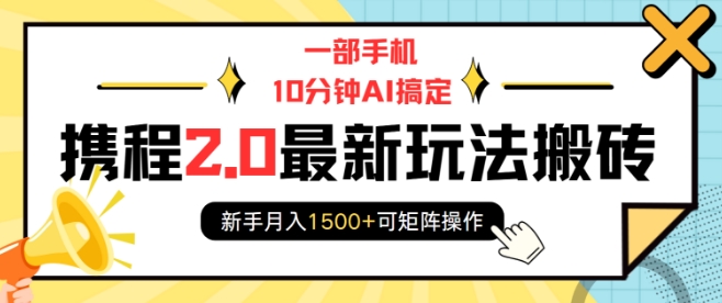一部手机10分钟AI搞定,携程2.0最新玩法搬砖,新手月入1500+可矩阵操作-知乎者也