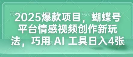 2025爆款项目,蝴蝶号平台情感视频创作新玩法,巧用 AI 工具日入4张-知乎者也
