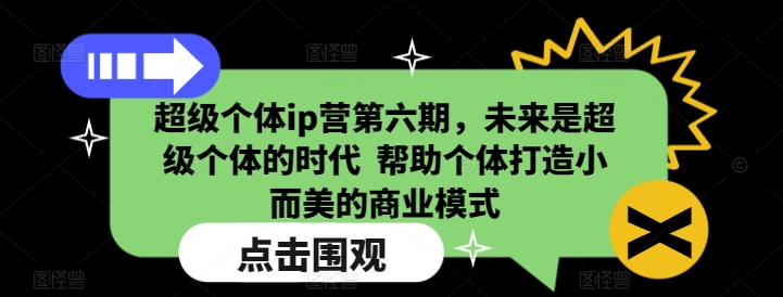 超级个体ip营第六期,未来是超级个体的时代 帮助个体打造小而美的商业模式-知乎者也