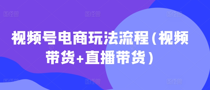 视频号电商玩法流程，视频带货+直播带货【更新2025年1月】-知乎者也