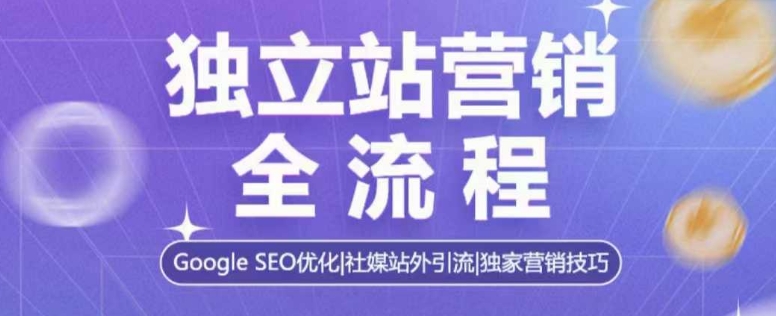 独立站营销全流程,Google SEO优化,社媒站外引流,独家营销技巧-知乎者也