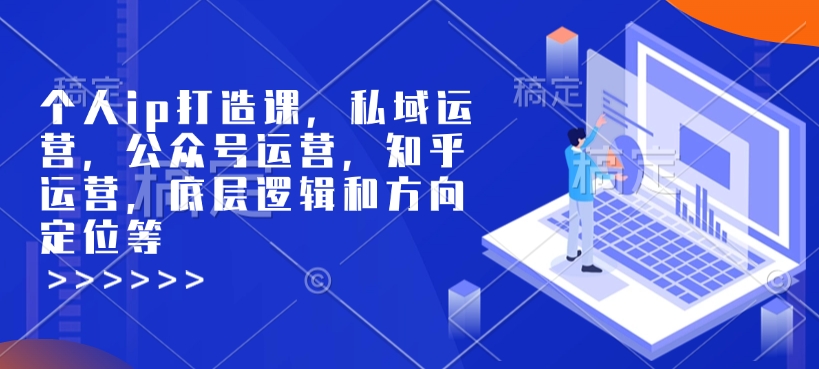 个人ip打造课,私域运营,公众号运营,知乎运营,底层逻辑和方向定位等-知乎者也