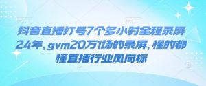 抖音直播打号7个多小时全程录屏24年，gvm20万1场的录屏，懂的都懂直播行业风向标-知乎者也