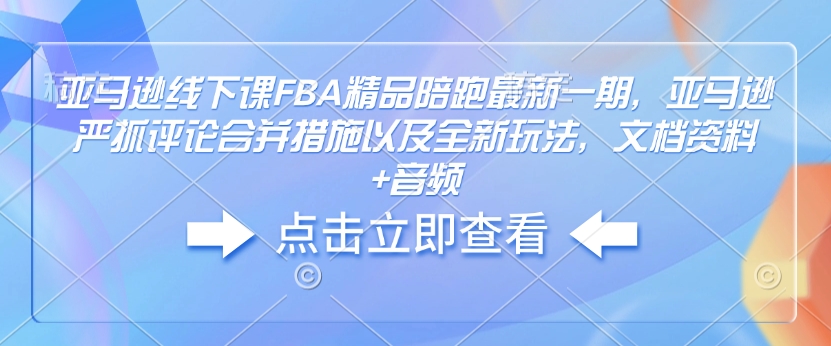 亚马逊线下课FBA精品陪跑最新一期,亚马逊严抓评论合并措施以及全新玩法,文档资料+音频-知乎者也