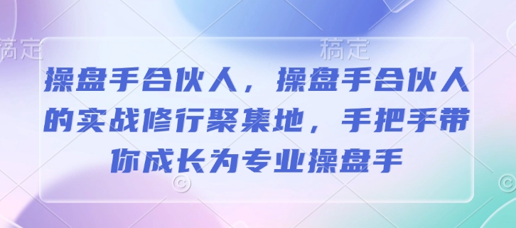 操盘手合伙人,操盘手合伙人的实战修行聚集地,手把手带你成长为专业操盘手-知乎者也