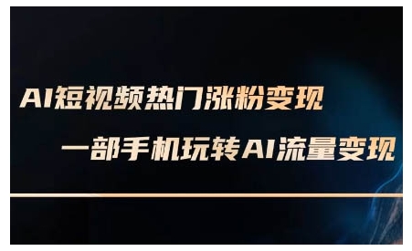AI短视频热门涨粉变现课,AI数字人制作短视频超级变现实操课,一部手机玩转短视频变现-知乎者也