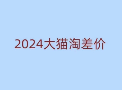 2024版大猫淘差价课程,新手也能学的无货源电商课程-知乎者也
