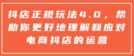 抖店正规玩法4.0,帮助你更好地理解和应对电商抖店的运营-知乎者也