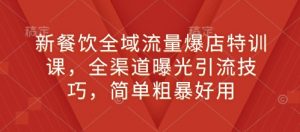 新餐饮全域流量爆店特训课，全渠道曝光引流技巧，简单粗暴好用-知乎者也