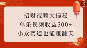 招财视频大揭秘：单条视频收益500+，小众赛道也能挣翻天!-知乎者也