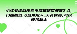 小红书虚拟搜索电商陪跑实战营2.0,门槛极低,0成本投入,天花板高,可以轻松放大-知乎者也