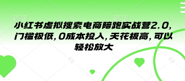 小红书虚拟搜索电商陪跑实战营2.0,门槛极低,0成本投入,天花板高,可以轻松放大-知乎者也