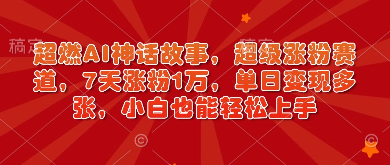 超燃AI神话故事,超级涨粉赛道,7天涨粉1万,单日变现多张,小白也能轻松上手(附详细教程)-知乎者也